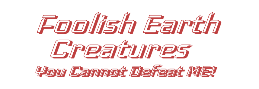 Foolish Earth Creatures: You Cannot Defeat ME!